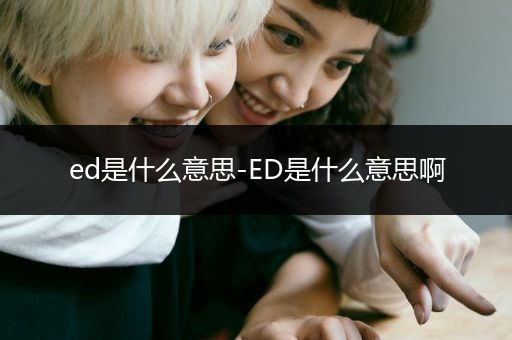 ed是什么意思-ED是什么意思啊
